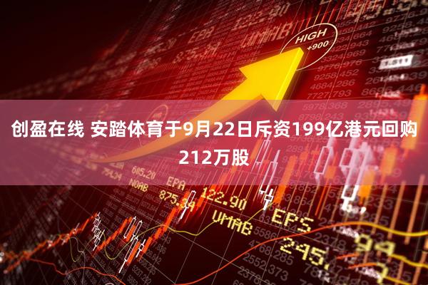 创盈在线 安踏体育于9月22日斥资199亿港元回购212万股