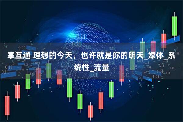 掌互通 理想的今天，也许就是你的明天_媒体_系统性_流量