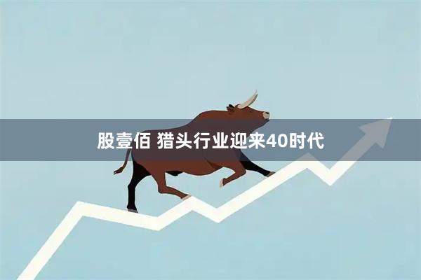 股壹佰 猎头行业迎来40时代