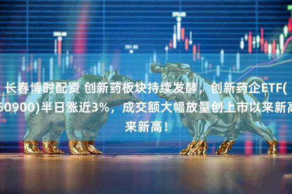 长春博时配资 创新药板块持续发酵，创新药企ETF(560900)半日涨近3%，成交额大幅放量创上市以来新高！