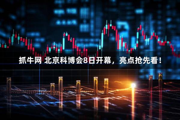 抓牛网 北京科博会8日开幕，亮点抢先看！