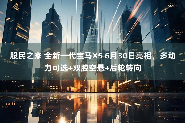 股民之家 全新一代宝马X5 6月30日亮相，多动力可选+双腔空悬+后轮转向