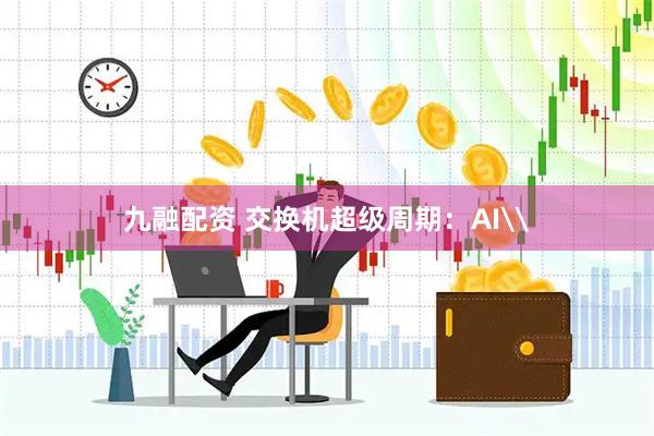 九融配资 交换机超级周期：AI\