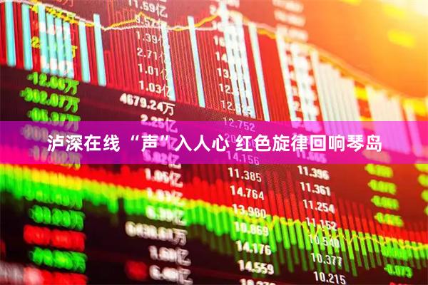 泸深在线 “声”入人心 红色旋律回响琴岛