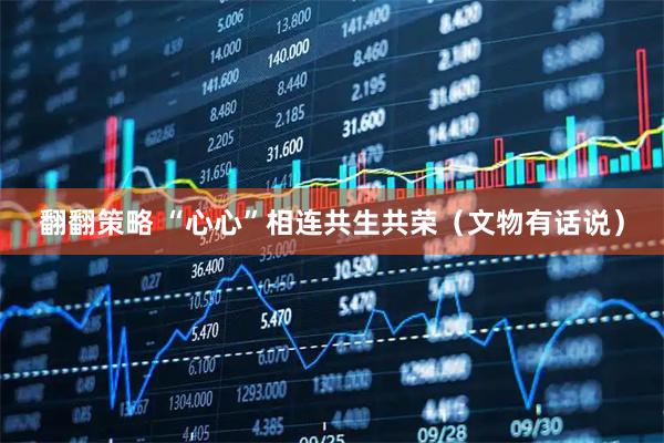 翻翻策略 “心心”相连共生共荣（文物有话说）